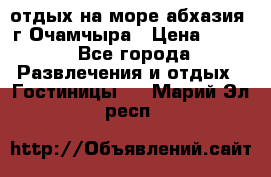 отдых на море абхазия  г Очамчыра › Цена ­ 600 - Все города Развлечения и отдых » Гостиницы   . Марий Эл респ.